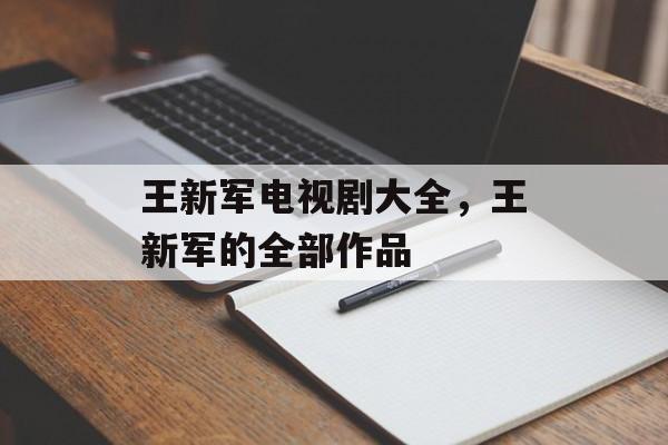 王新军电视剧大全，王新军的全部作品-第1张图片-