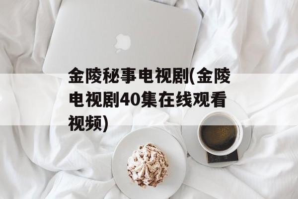 金陵秘事电视剧(金陵电视剧40集在线观看视频)-第1张图片-