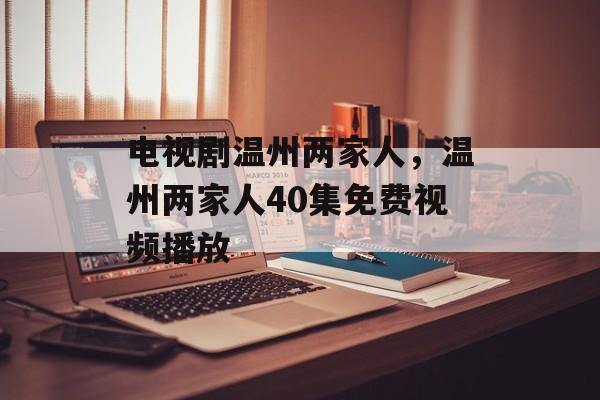 电视剧温州两家人，温州两家人40集免费视频播放-第1张图片-