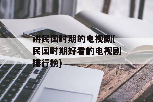 讲民国时期的电视剧(民国时期好看的电视剧排行榜)-第1张图片-