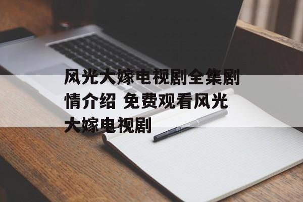 风光大嫁电视剧全集剧情介绍 免费观看风光大嫁电视剧-第1张图片-