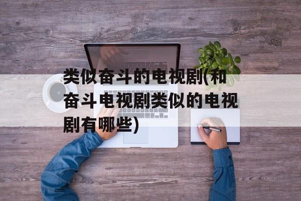 类似奋斗的电视剧(和奋斗电视剧类似的电视剧有哪些)-第1张图片-