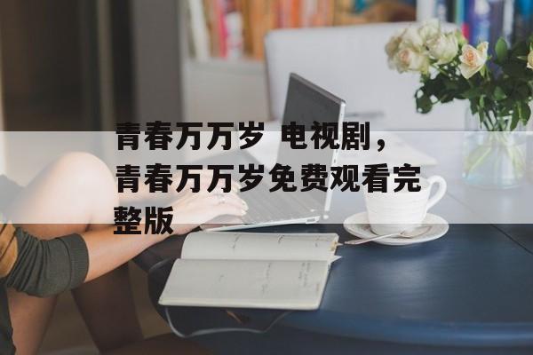 青春万万岁 电视剧，青春万万岁免费观看完整版-第1张图片-