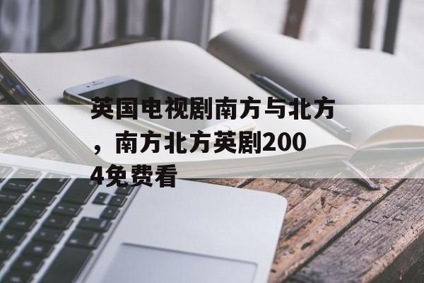 英国电视剧南方与北方，南方北方英剧2004免费看-第1张图片-