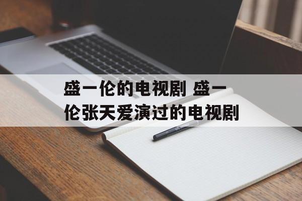 盛一伦的电视剧 盛一伦张天爱演过的电视剧-第1张图片-