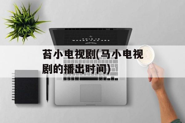 苔小电视剧(马小电视剧的播出时间)-第1张图片-