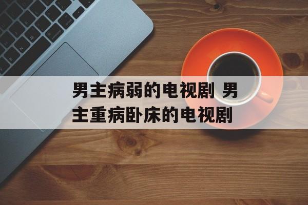 男主病弱的电视剧 男主重病卧床的电视剧-第1张图片-