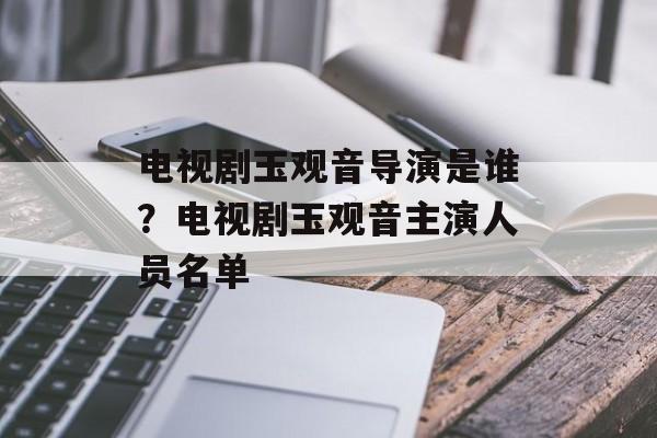 电视剧玉观音导演是谁？电视剧玉观音主演人员名单-第1张图片-