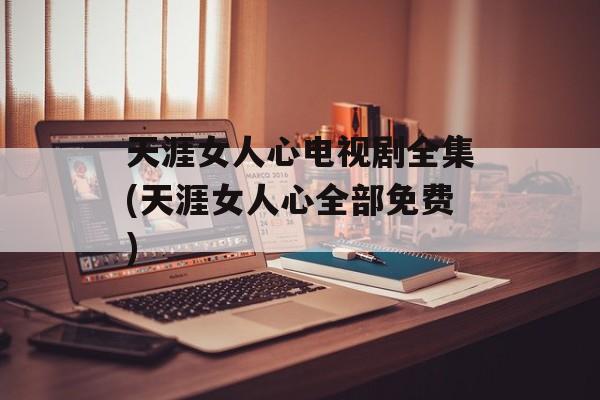天涯女人心电视剧全集(天涯女人心全部免费)-第1张图片-