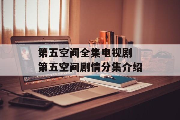 第五空间全集电视剧 第五空间剧情分集介绍-第1张图片-