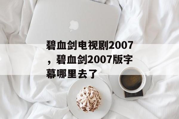 碧血剑电视剧2007，碧血剑2007版字幕哪里去了-第1张图片-