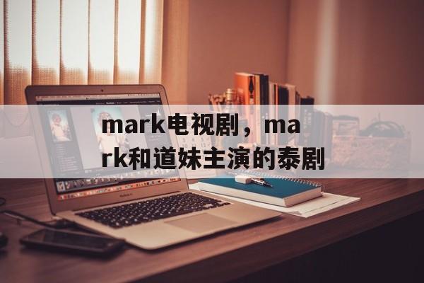 mark电视剧，mark和道妹主演的泰剧-第1张图片-