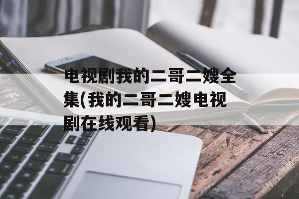 电视剧我的二哥二嫂全集(我的二哥二嫂电视剧在线观看)-第1张图片-