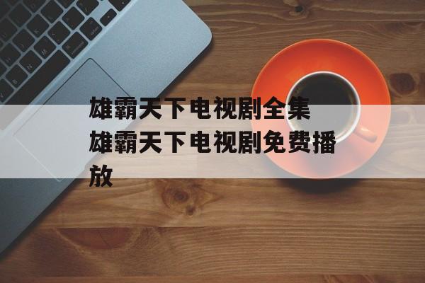 雄霸天下电视剧全集 雄霸天下电视剧免费播放-第1张图片-