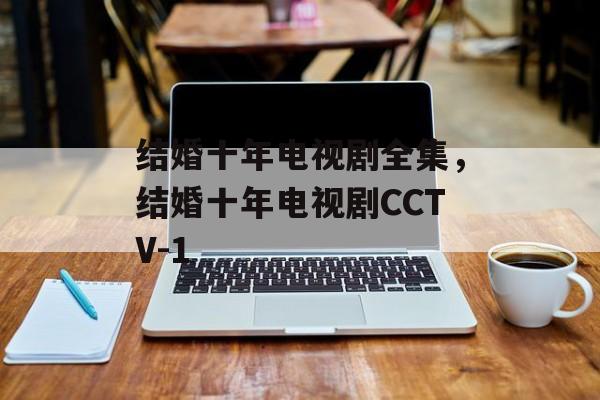 结婚十年电视剧全集，结婚十年电视剧CCTV-1-第1张图片-