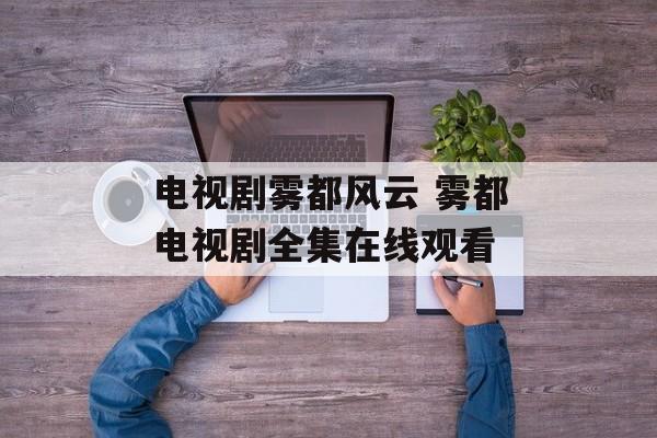 电视剧雾都风云 雾都电视剧全集在线观看-第1张图片-