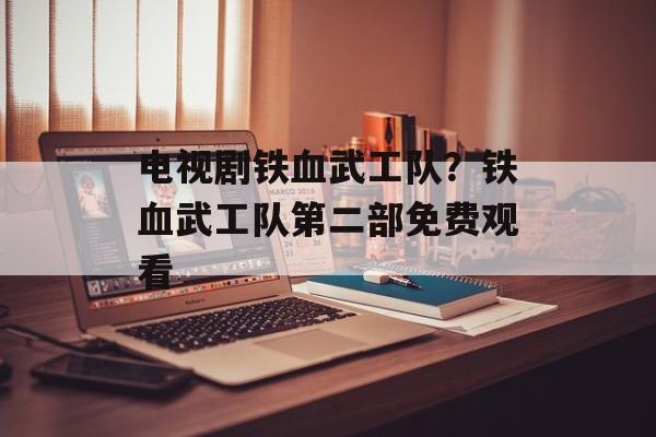电视剧铁血武工队？铁血武工队第二部免费观看-第1张图片-