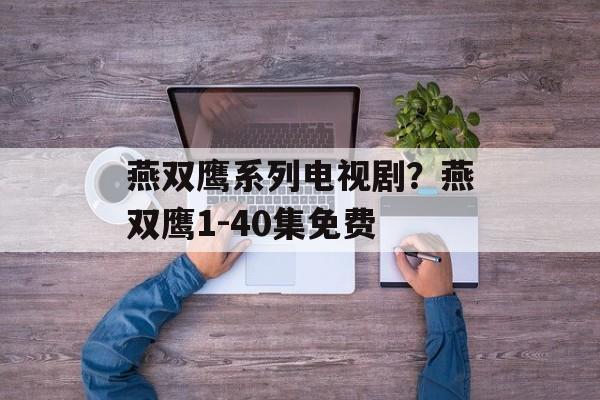 燕双鹰系列电视剧？燕双鹰1-40集免费-第1张图片-