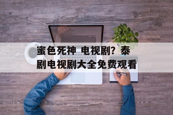 蜜色死神 电视剧？泰剧电视剧大全免费观看-第1张图片-