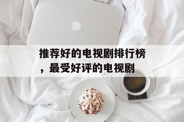 推荐好的电视剧排行榜，最受好评的电视剧-第1张图片-