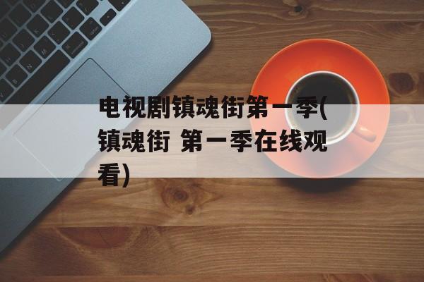 电视剧镇魂街第一季(镇魂街 第一季在线观看)-第1张图片-