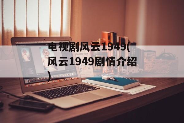 电视剧风云1949(风云1949剧情介绍)-第1张图片-