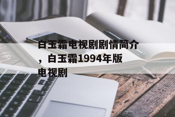 白玉霜电视剧剧情简介，白玉霜1994年版电视剧-第1张图片-