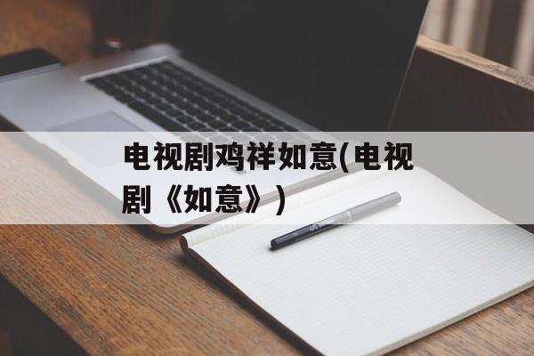 电视剧鸡祥如意(电视剧《如意》)-第1张图片-