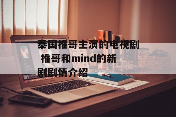 泰国推哥主演的电视剧 推哥和mind的新剧剧情介绍-第1张图片-