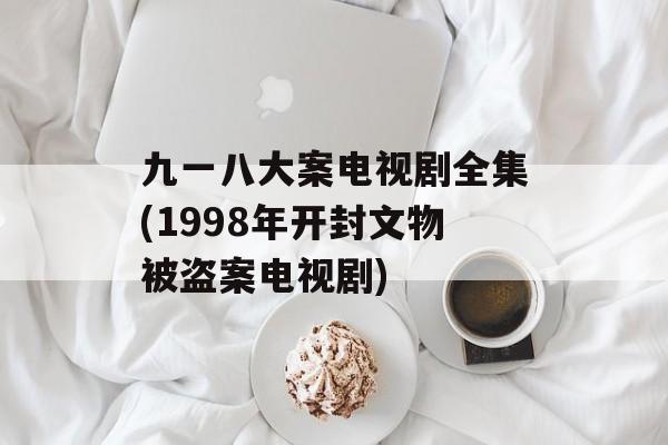 九一八大案电视剧全集(1998年开封文物被盗案电视剧)-第1张图片-