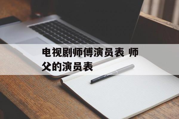 电视剧师傅演员表 师父的演员表-第1张图片-