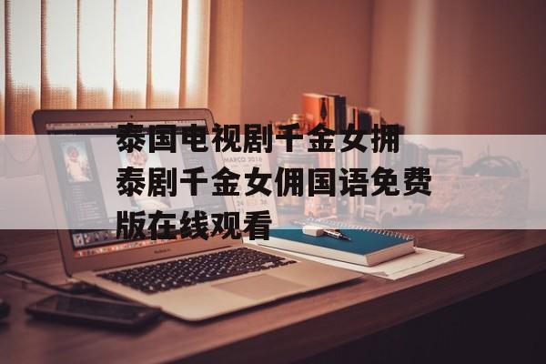 泰国电视剧千金女拥 泰剧千金女佣国语免费版在线观看-第1张图片-