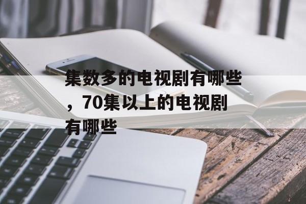 集数多的电视剧有哪些，70集以上的电视剧有哪些-第1张图片-