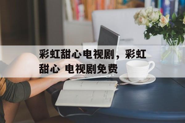 彩虹甜心电视剧，彩虹甜心 电视剧免费-第1张图片-