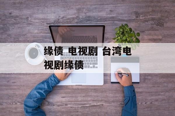缘债 电视剧 台湾电视剧缘债-第1张图片-