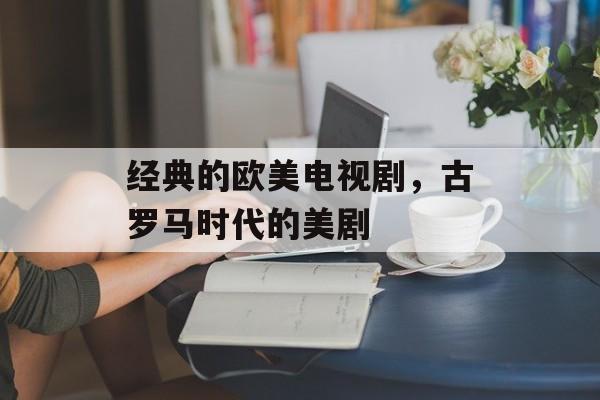 经典的欧美电视剧，古罗马时代的美剧-第1张图片-