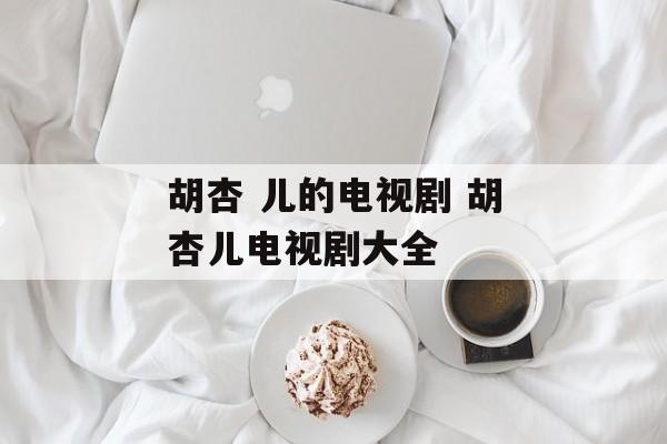 胡杏 儿的电视剧 胡杏儿电视剧大全-第1张图片-