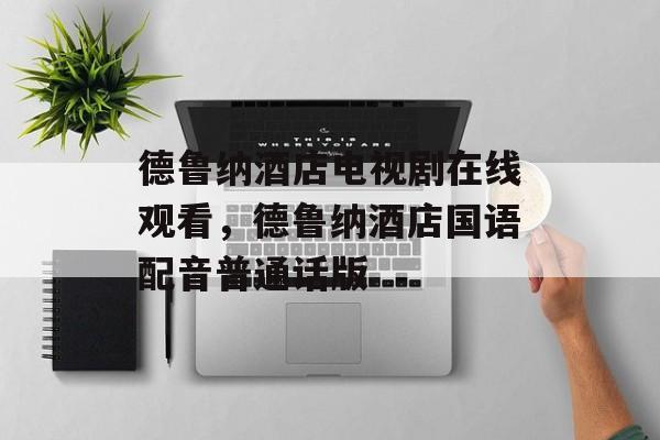 德鲁纳酒店电视剧在线观看，德鲁纳酒店国语配音普通话版-第1张图片-