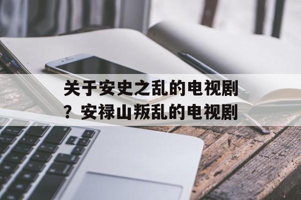 关于安史之乱的电视剧？安禄山叛乱的电视剧-第1张图片-