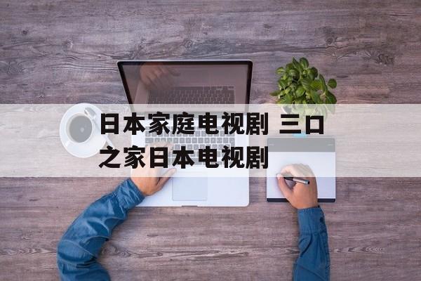 日本家庭电视剧 三口之家日本电视剧-第1张图片-