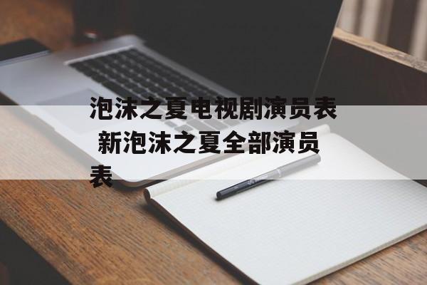 泡沫之夏电视剧演员表 新泡沫之夏全部演员表-第1张图片-