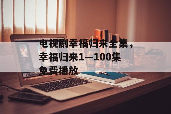电视剧幸福归来全集，幸福归来1—100集免费播放-第1张图片-