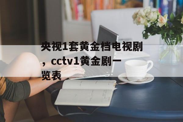 央视1套黄金档电视剧，cctv1黄金剧一览表-第1张图片-