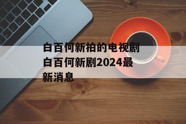 白百何新拍的电视剧 白百何新剧2024最新消息-第1张图片-