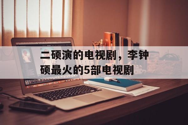 二硕演的电视剧，李钟硕最火的5部电视剧-第1张图片-