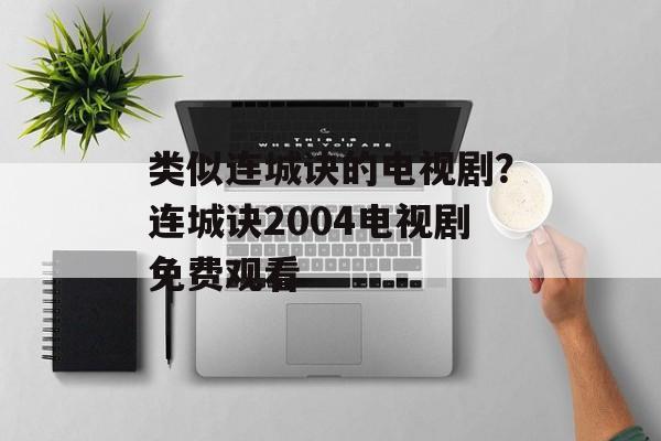 类似连城诀的电视剧？连城诀2004电视剧免费观看-第1张图片-