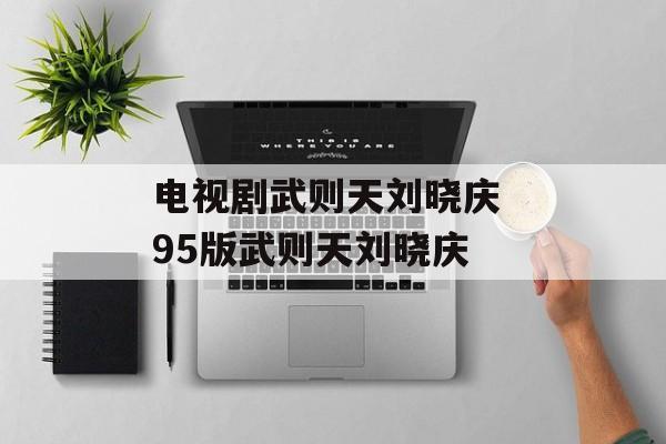 电视剧武则天刘晓庆 95版武则天刘晓庆-第1张图片-