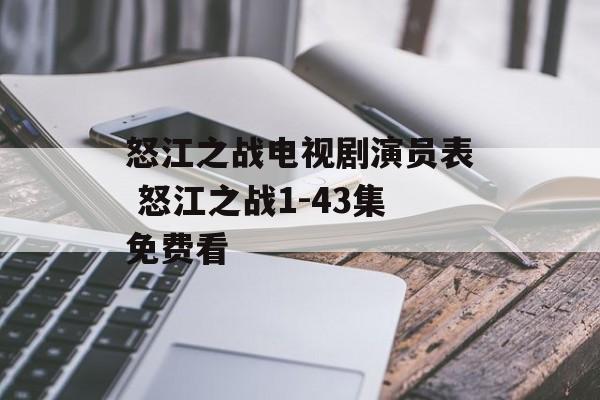怒江之战电视剧演员表 怒江之战1-43集免费看-第1张图片-
