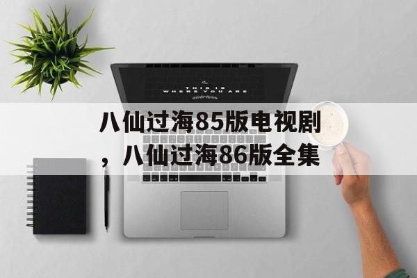 八仙过海85版电视剧，八仙过海86版全集-第1张图片-