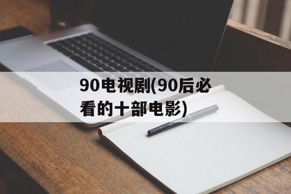 90电视剧(90后必看的十部电影)-第1张图片-